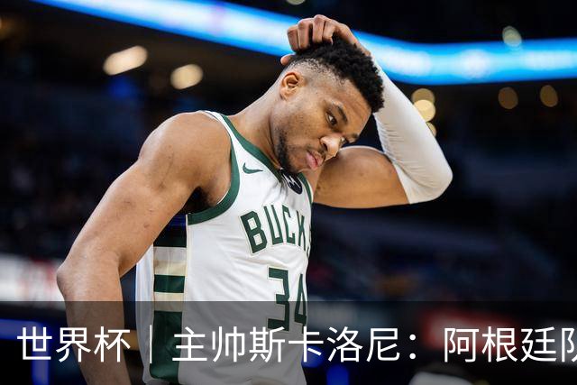 世界杯｜主帅斯卡洛尼：阿根廷队不自大也不自卑
