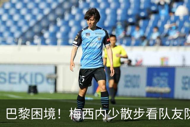 巴黎困境！梅西内少散步看队友防守 701阵咋踢啊