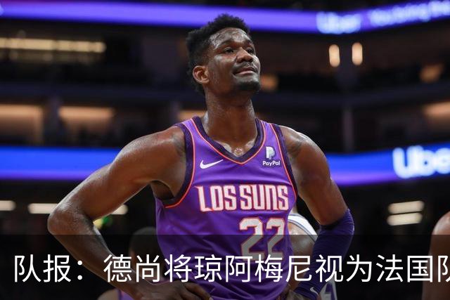 队报：德尚将琼阿梅尼视为法国队不可或缺的中场核心